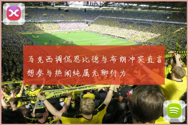 马克西调侃恩比德与布朗冲突直言想参与热闹纯属无聊行为