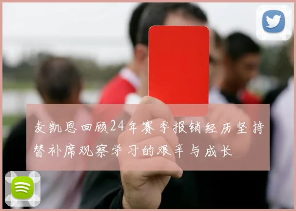 麦凯恩回顾24年赛季报销经历坚持替补席观察学习的艰辛与成长