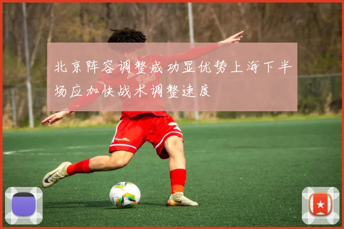 北京阵容调整成功显优势上海下半场应加快战术调整速度