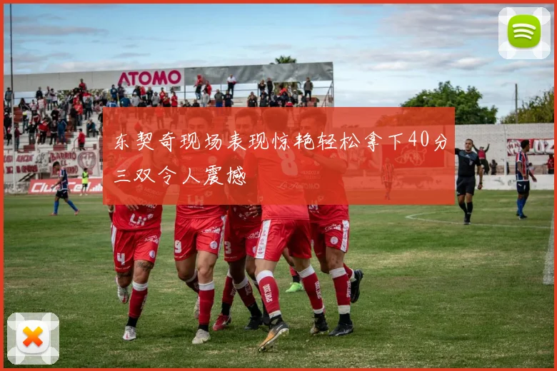 东契奇现场表现惊艳轻松拿下40分三双令人震撼