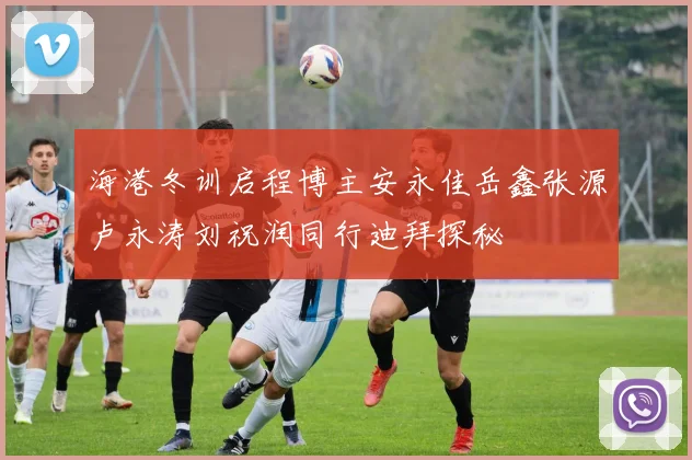 海港冬训启程博主安永佳岳鑫张源卢永涛刘祝润同行迪拜探秘